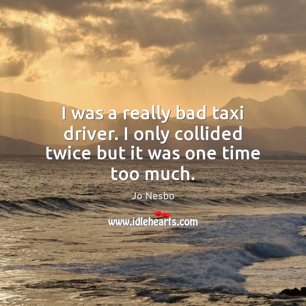 I was a really bad taxi driver. I only collided twice but it was one time too much. Jo Nesbo Picture Quote