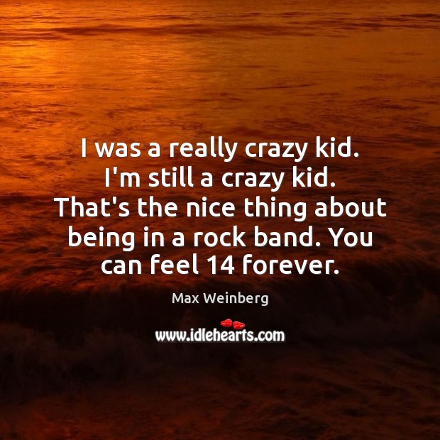 I was a really crazy kid. I’m still a crazy kid. That’s Max Weinberg Picture Quote