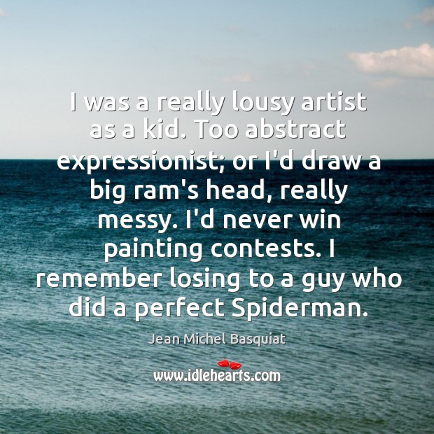 I was a really lousy artist as a kid. Too abstract expressionist; Jean Michel Basquiat Picture Quote