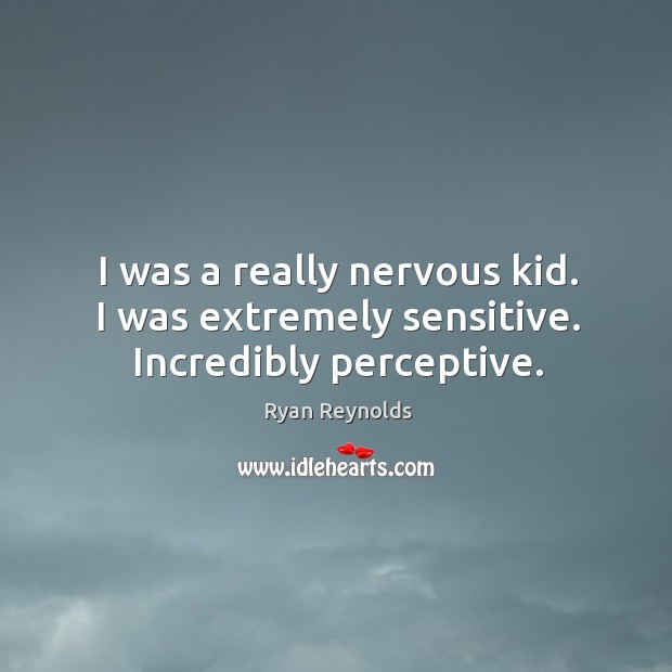 I was a really nervous kid. I was extremely sensitive. Incredibly perceptive. Ryan Reynolds Picture Quote