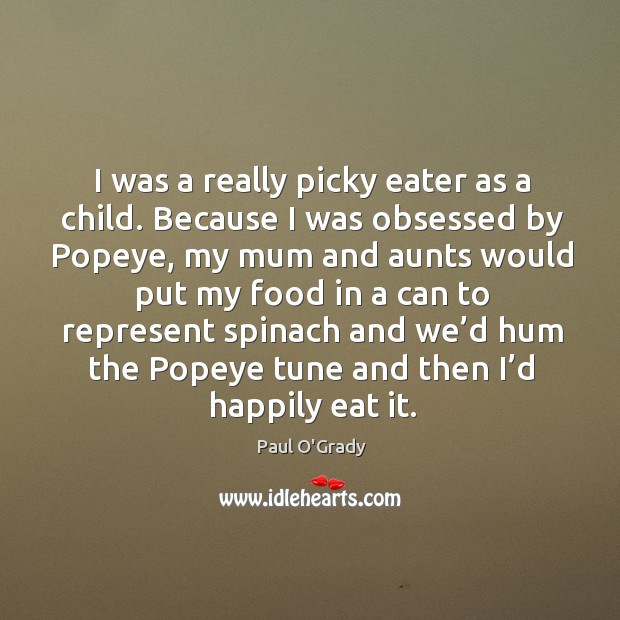 I was a really picky eater as a child. Because I was obsessed by popeye, my mum and Paul O’Grady Picture Quote