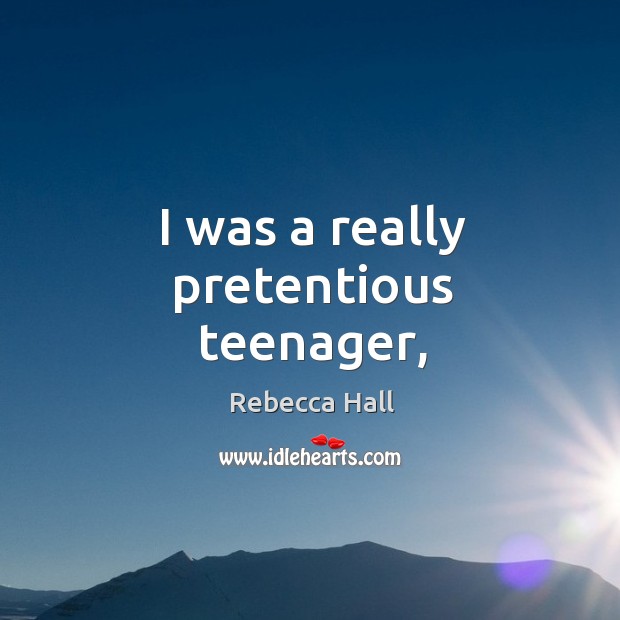 I was a really pretentious teenager, Rebecca Hall Picture Quote