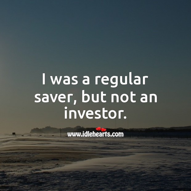 I was a regular saver, but not an investor. Money Quotes Image