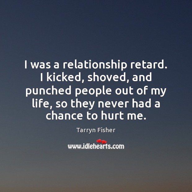 I was a relationship retard. I kicked, shoved, and punched people out Tarryn Fisher Picture Quote
