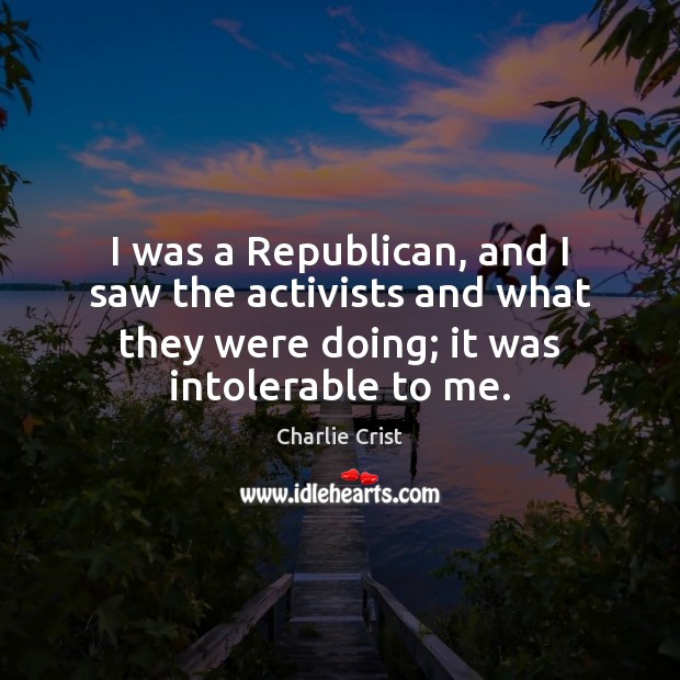 I was a Republican, and I saw the activists and what they Charlie Crist Picture Quote