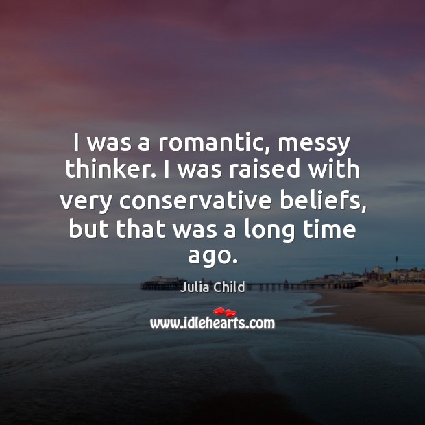 I was a romantic, messy thinker. I was raised with very conservative Image