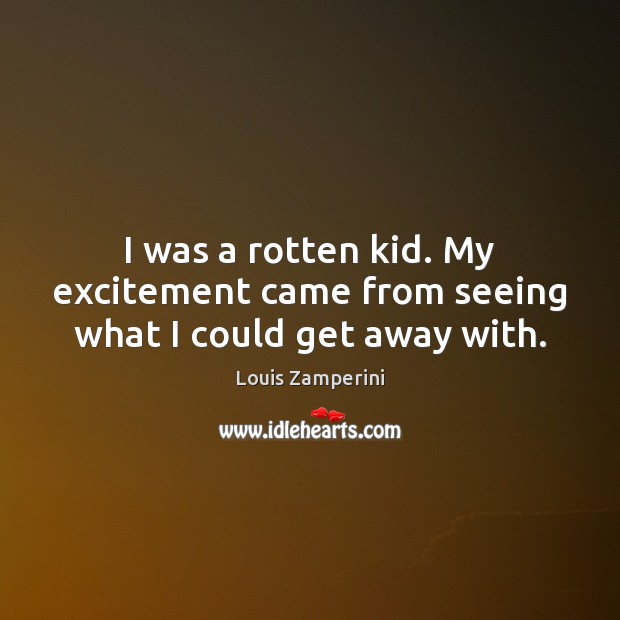 I was a rotten kid. My excitement came from seeing what I could get away with. Image