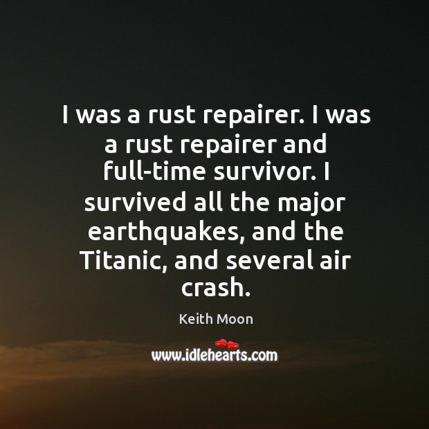 I was a rust repairer. I was a rust repairer and full-time survivor. I survived all the major earthquakes Keith Moon Picture Quote