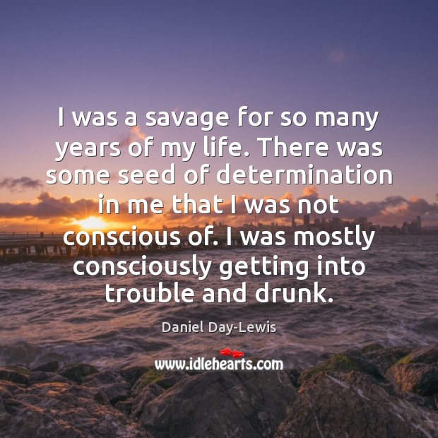 I was a savage for so many years of my life. There Determination Quotes Image