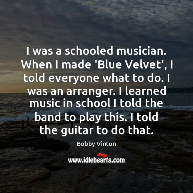 I was a schooled musician. When I made ‘Blue Velvet’, I told Bobby Vinton Picture Quote