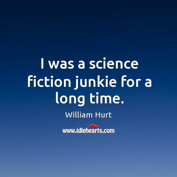 I was a science fiction junkie for a long time. William Hurt Picture Quote