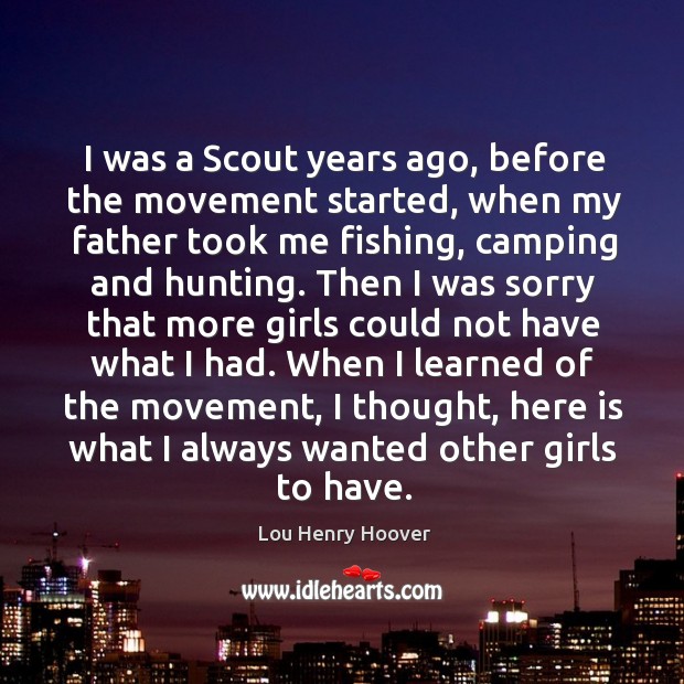 I was a scout years ago, before the movement started, when my father took me fishing, camping and hunting. Lou Henry Hoover Picture Quote
