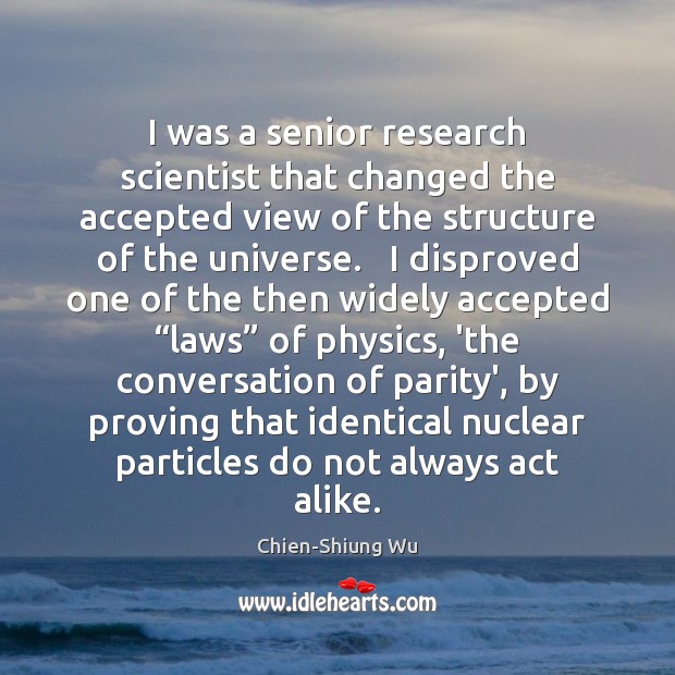 I was a senior research scientist that changed the accepted view of Chien-Shiung Wu Picture Quote