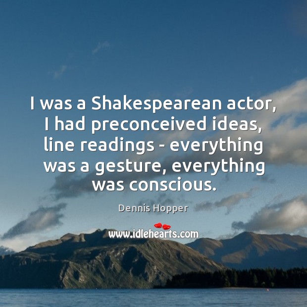 I was a Shakespearean actor, I had preconceived ideas, line readings – Dennis Hopper Picture Quote