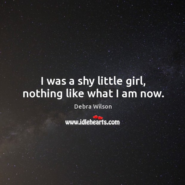 I was a shy little girl, nothing like what I am now. Debra Wilson Picture Quote