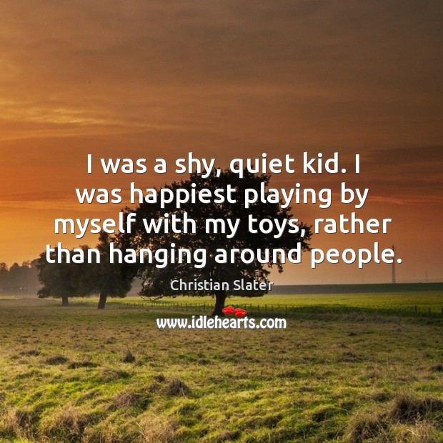 I was a shy, quiet kid. I was happiest playing by myself with my toys, rather than hanging around people. Image