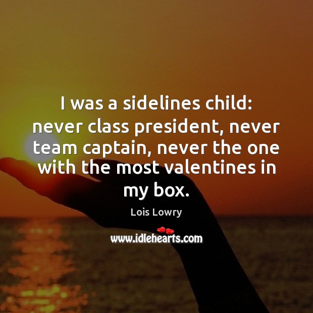 I was a sidelines child: never class president, never team captain, never 