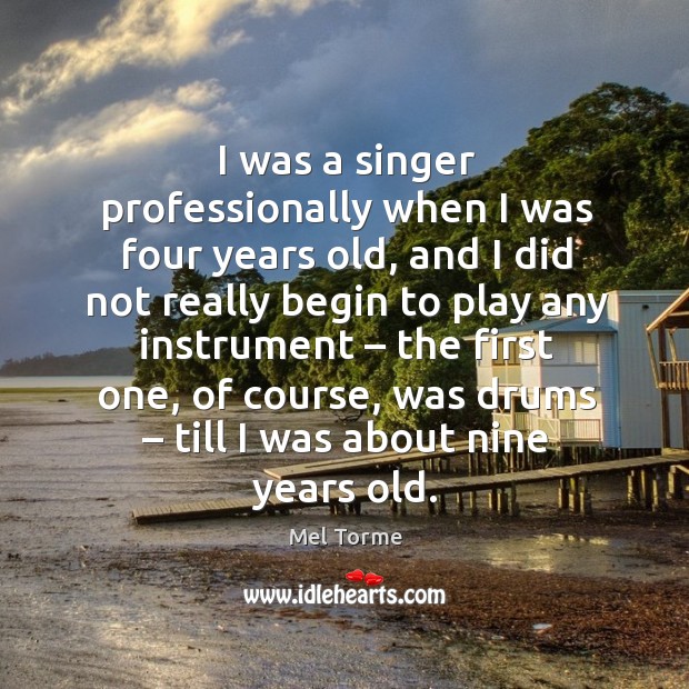 I was a singer professionally when I was four years old, and I did not really begin Image