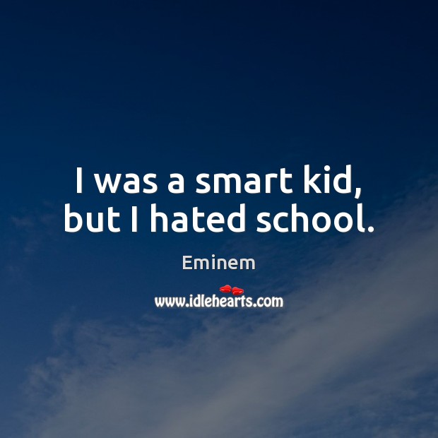 I was a smart kid, but I hated school. Eminem Picture Quote