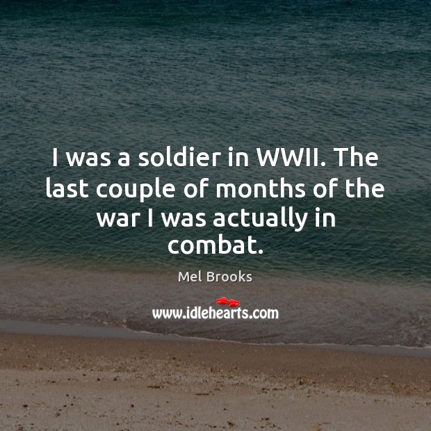 I was a soldier in WWII. The last couple of months of the war I was actually in combat. Mel Brooks Picture Quote