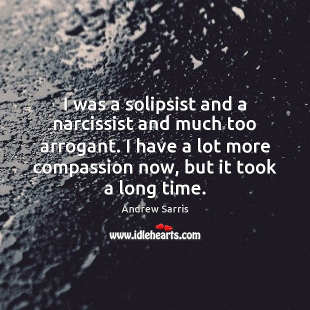 I was a solipsist and a narcissist and much too arrogant. I Andrew Sarris Picture Quote