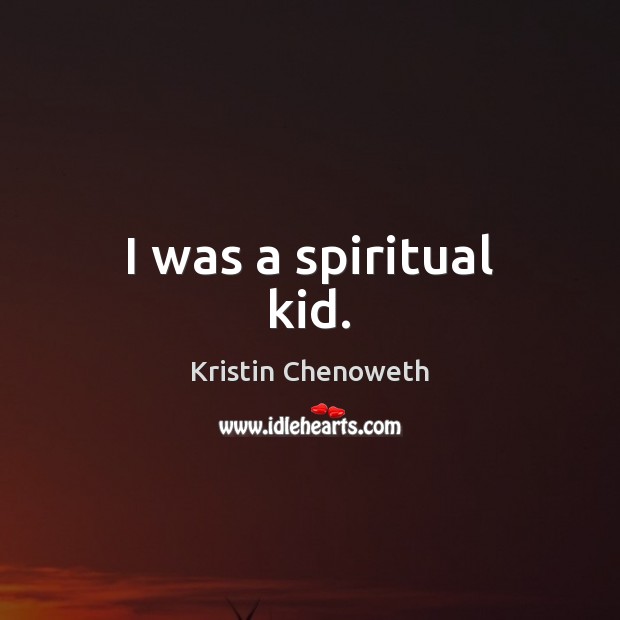 I was a spiritual kid. Kristin Chenoweth Picture Quote