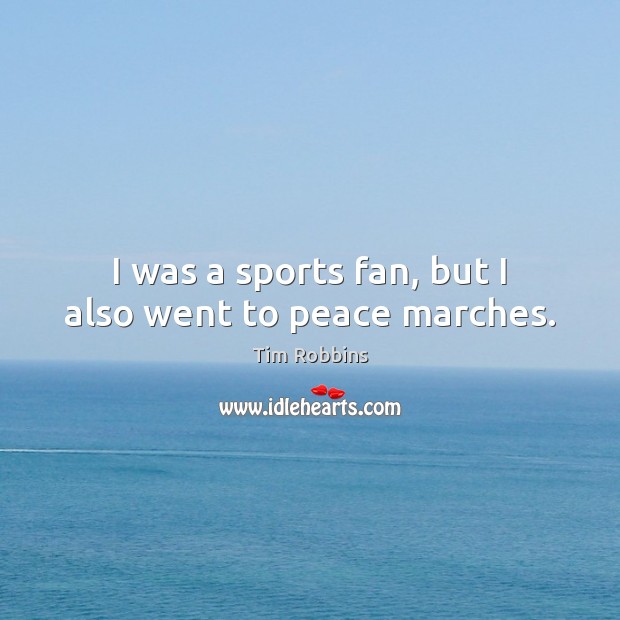 I was a sports fan, but I also went to peace marches. Tim Robbins Picture Quote