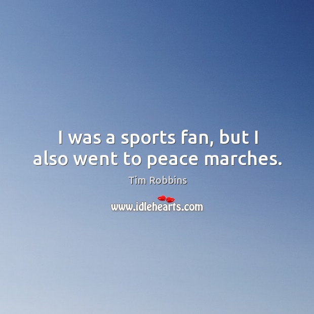 I was a sports fan, but I also went to peace marches. Tim Robbins Picture Quote