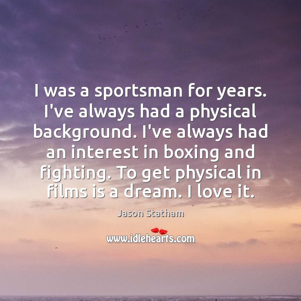 I was a sportsman for years. I’ve always had a physical background. Jason Statham Picture Quote