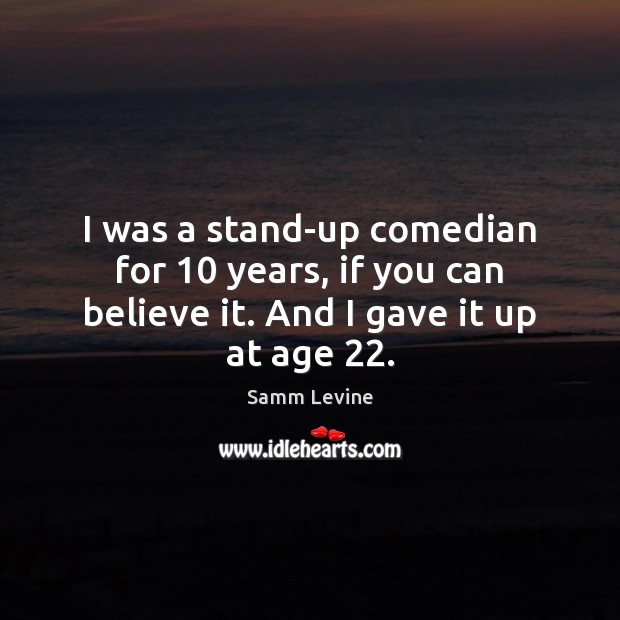 I was a stand-up comedian for 10 years, if you can believe it. And I gave it up at age 22. Samm Levine Picture Quote