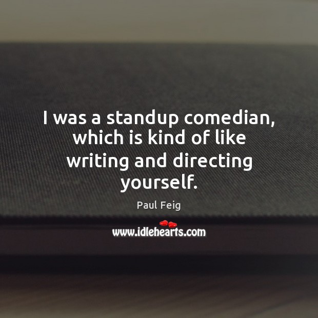 I was a standup comedian, which is kind of like writing and directing yourself. Paul Feig Picture Quote