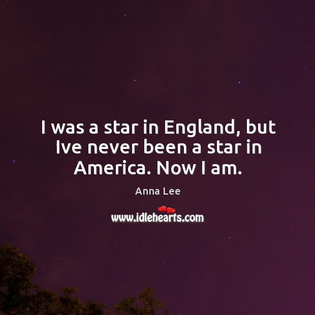 I was a star in England, but Ive never been a star in America. Now I am. Anna Lee Picture Quote