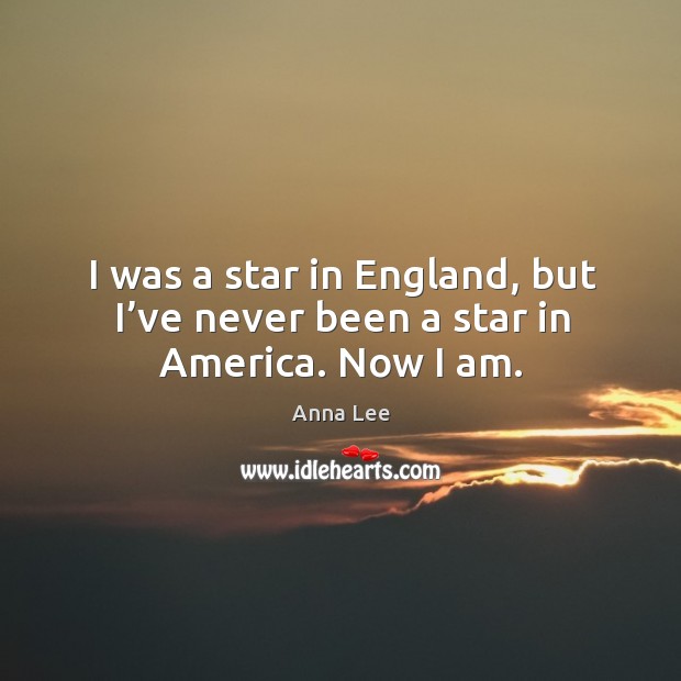 I was a star in england, but I’ve never been a star in america. Now I am. Anna Lee Picture Quote
