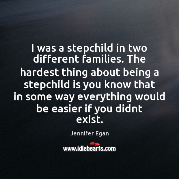 I was a stepchild in two different families. The hardest thing about Jennifer Egan Picture Quote