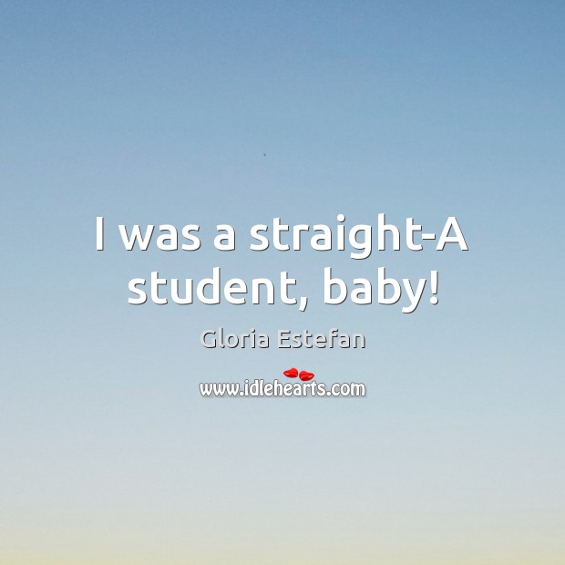I was a straight-A student, baby! Gloria Estefan Picture Quote