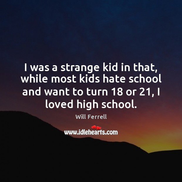 I was a strange kid in that, while most kids hate school Will Ferrell Picture Quote