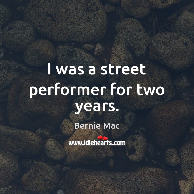I was a street performer for two years. Bernie Mac Picture Quote
