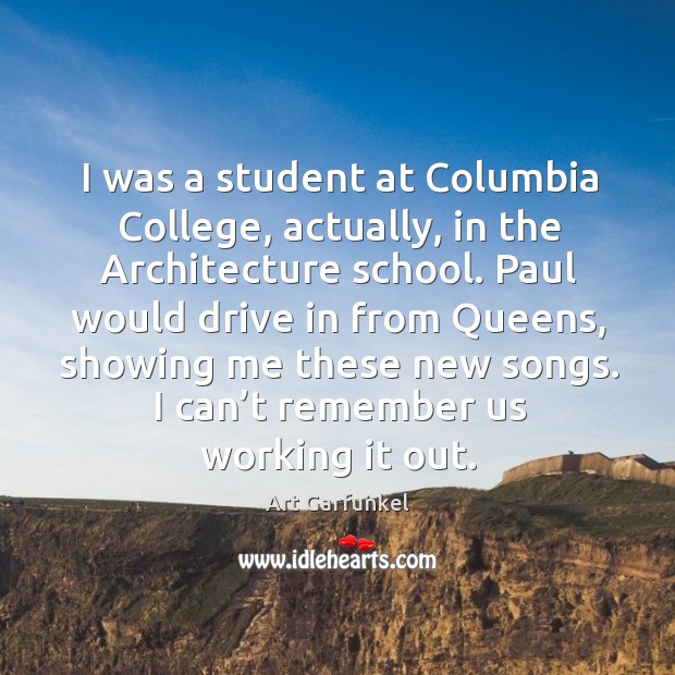 I was a student at columbia college, actually, in the architecture school. Art Garfunkel Picture Quote