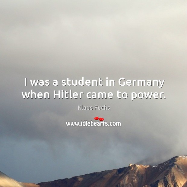 I was a student in germany when hitler came to power. Klaus Fuchs Picture Quote