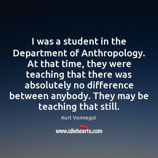 I was a student in the Department of Anthropology. At that time, Kurt Vonnegut Picture Quote