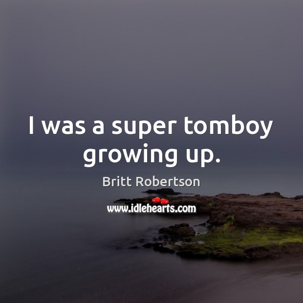 I was a super tomboy growing up. Britt Robertson Picture Quote