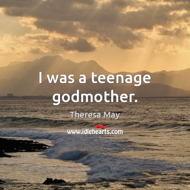 I was a teenage Godmother. Theresa May Picture Quote