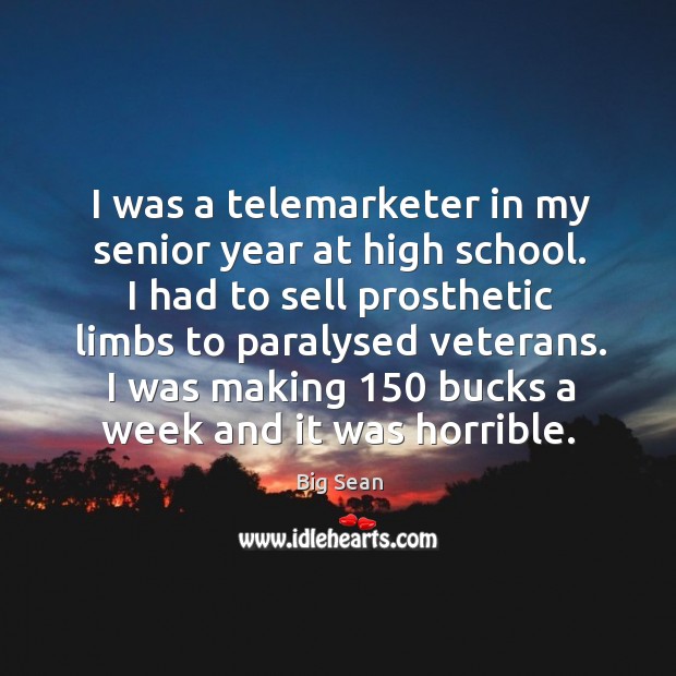 I was a telemarketer in my senior year at high school. I had to sell prosthetic limbs to paralysed veterans. Image
