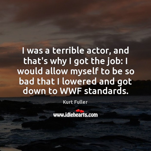 I was a terrible actor, and that’s why I got the job: Kurt Fuller Picture Quote