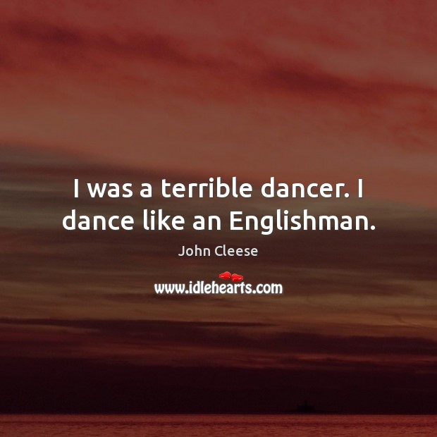I was a terrible dancer. I dance like an Englishman. John Cleese Picture Quote