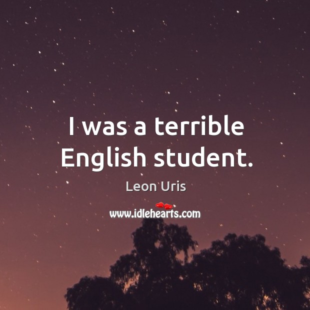 I was a terrible english student. Leon Uris Picture Quote