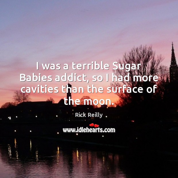 I was a terrible Sugar Babies addict, so I had more cavities than the surface of the moon. Rick Reilly Picture Quote