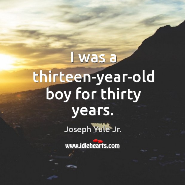 I was a thirteen-year-old boy for thirty years. Joseph Yule Jr. Picture Quote