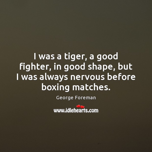 I was a tiger, a good fighter, in good shape, but I George Foreman Picture Quote