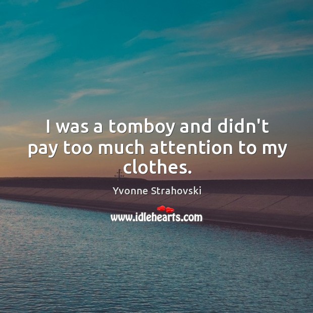 I was a tomboy and didn’t pay too much attention to my clothes. Yvonne Strahovski Picture Quote